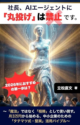 社長、AIエージェントに 「丸投げ」は禁止です。: ～「魔法」ではなく「相棒」として使い倒す。 月3万円から始める、中小企業のための「タテマツ式・堅実」活用バイブル～の表紙
