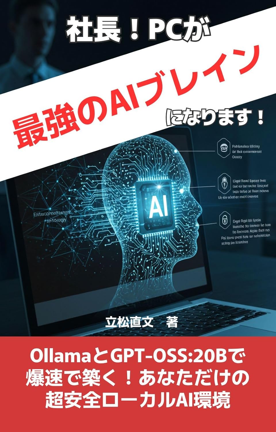 社長、PCが「最強のAIブレイン」になります！: OllamaとGPT-OSS:20Bで築く、超安全・爆速ローカルAI環境の表紙